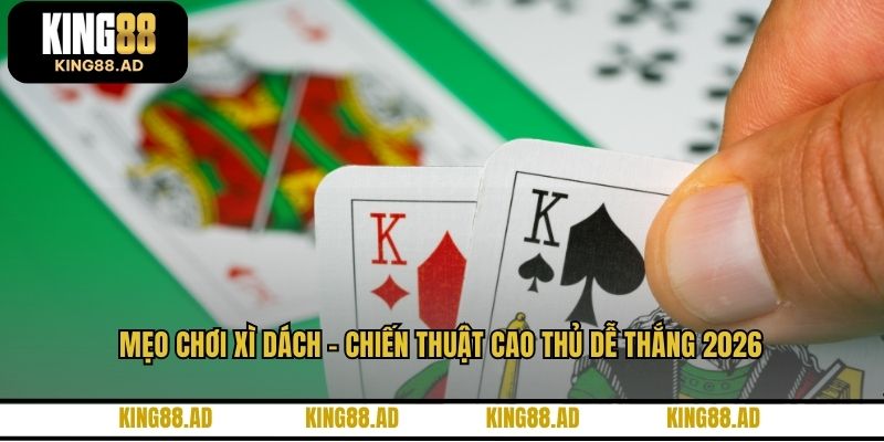 Mẹo Chơi Xì Dách - Chiến Thuật Cao Thủ Dễ Thắng 2026